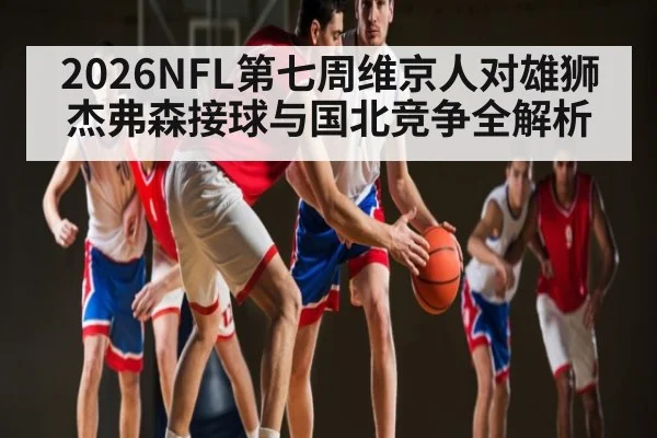 2026NFL第七周维京人对雄狮杰弗森接球与国北竞争全解析