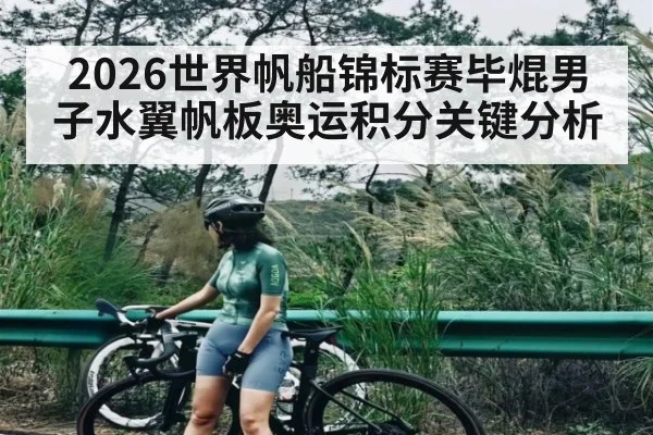 2026世界帆船锦标赛毕焜男子水翼帆板奥运积分关键分析 - c7c7.app